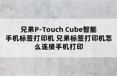 兄弟P-Touch Cube智能手机标签打印机 兄弟标签打印机怎么连接手机打印